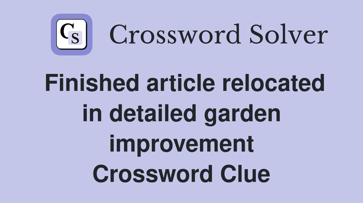 Finished article relocated in detailed garden improvement Crossword